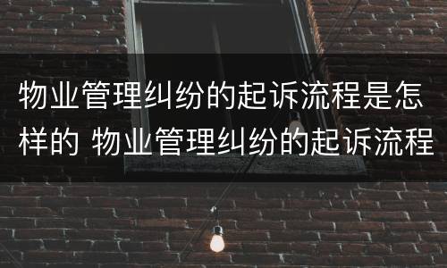 物业管理纠纷的起诉流程是怎样的 物业管理纠纷的起诉流程是怎样的呢