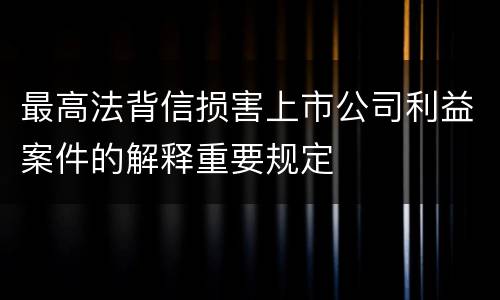 最高法背信损害上市公司利益案件的解释重要规定