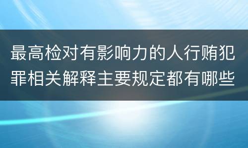 最高检对有影响力的人行贿犯罪相关解释主要规定都有哪些