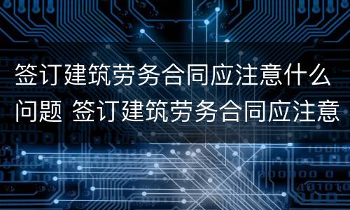 签订建筑劳务合同应注意什么问题 签订建筑劳务合同应注意什么问题和不足