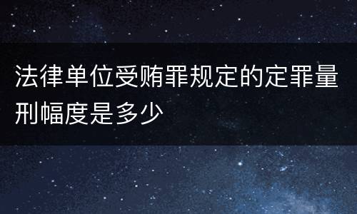 法律单位受贿罪规定的定罪量刑幅度是多少