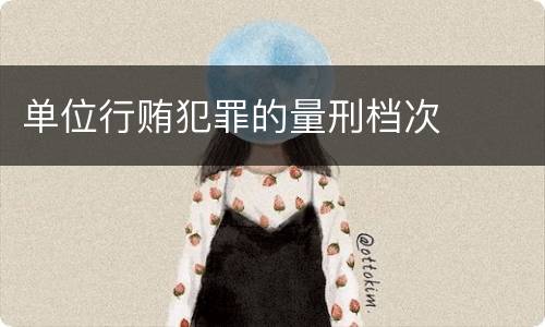 单位行贿犯罪的量刑档次