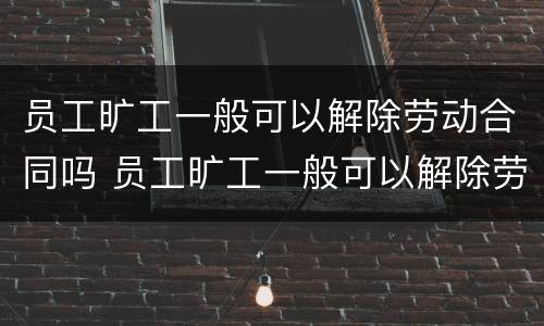 员工旷工一般可以解除劳动合同吗 员工旷工一般可以解除劳动合同吗怎么赔偿