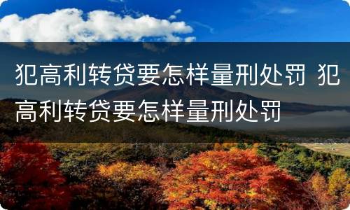 犯高利转贷要怎样量刑处罚 犯高利转贷要怎样量刑处罚