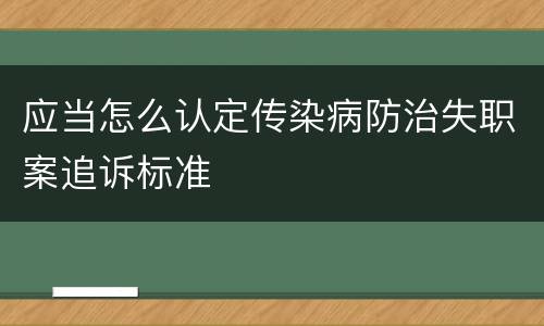 应当怎么认定传染病防治失职案追诉标准