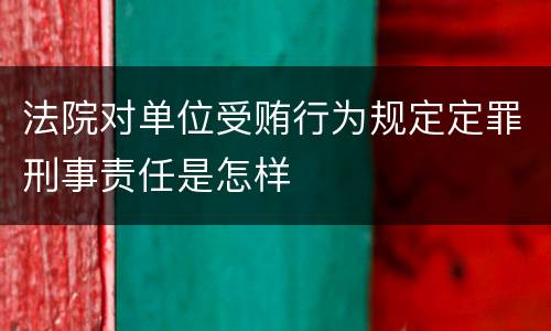 法院对单位受贿行为规定定罪刑事责任是怎样