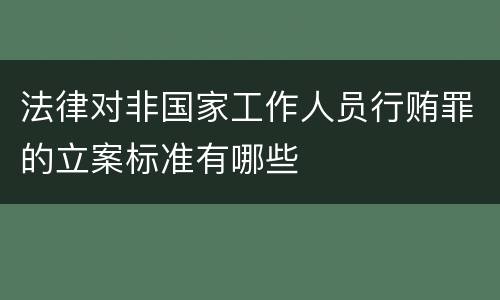 法律对非国家工作人员行贿罪的立案标准有哪些