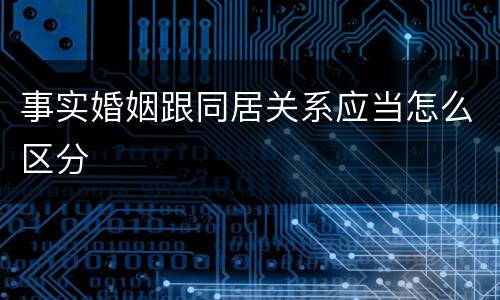 事实婚姻跟同居关系应当怎么区分