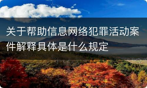 关于帮助信息网络犯罪活动案件解释具体是什么规定
