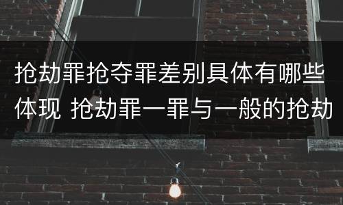 抢劫罪抢夺罪差别具体有哪些体现 抢劫罪一罪与一般的抢劫罪区别