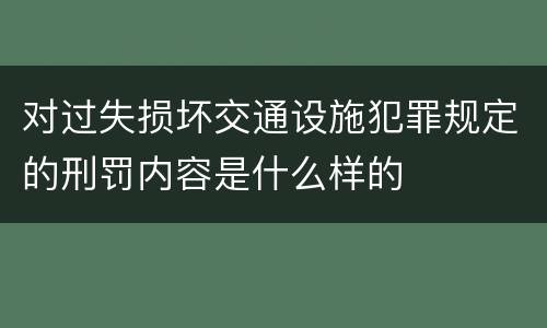 对过失损坏交通设施犯罪规定的刑罚内容是什么样的