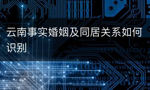 云南事实婚姻及同居关系如何识别