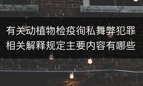 有关动植物检疫徇私舞弊犯罪相关解释规定主要内容有哪些