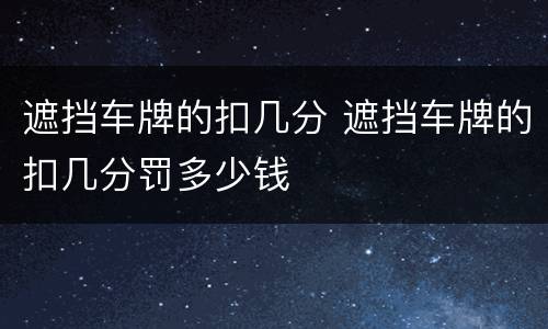 遮挡车牌的扣几分 遮挡车牌的扣几分罚多少钱