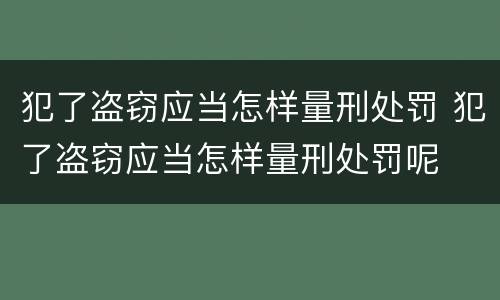 犯了盗窃应当怎样量刑处罚 犯了盗窃应当怎样量刑处罚呢