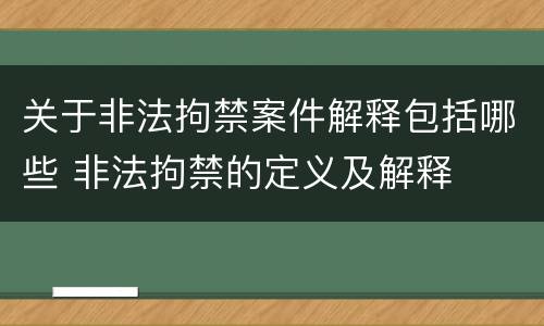 关于非法拘禁案件解释包括哪些 非法拘禁的定义及解释