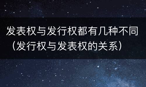 发表权与发行权都有几种不同（发行权与发表权的关系）