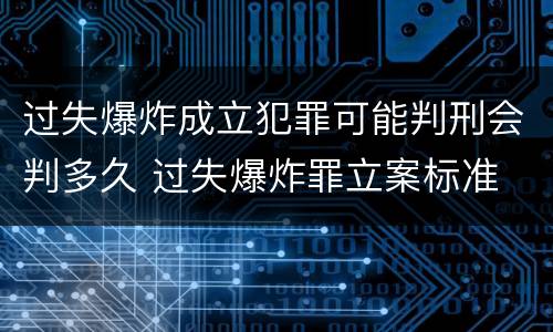 过失爆炸成立犯罪可能判刑会判多久 过失爆炸罪立案标准