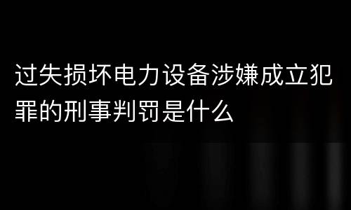 过失损坏电力设备涉嫌成立犯罪的刑事判罚是什么