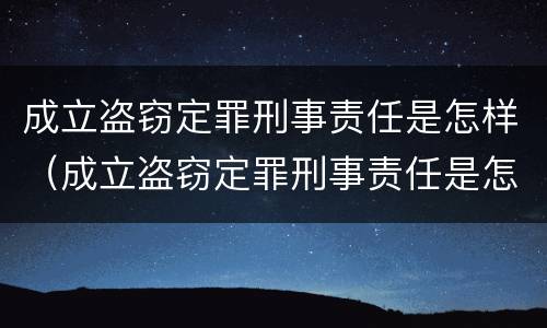 成立盗窃定罪刑事责任是怎样（成立盗窃定罪刑事责任是怎样的）