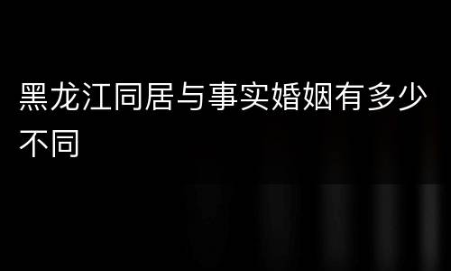 黑龙江同居与事实婚姻有多少不同