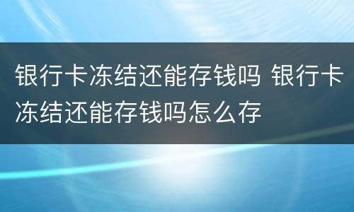 银行卡冻结还能存钱吗 银行卡冻结还能存钱吗怎么存