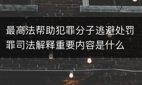 最高法帮助犯罪分子逃避处罚罪司法解释重要内容是什么