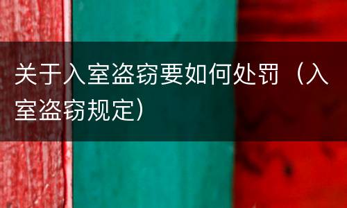 关于入室盗窃要如何处罚（入室盗窃规定）