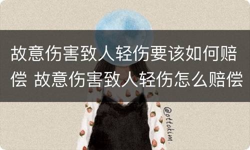 故意伤害致人轻伤要该如何赔偿 故意伤害致人轻伤怎么赔偿