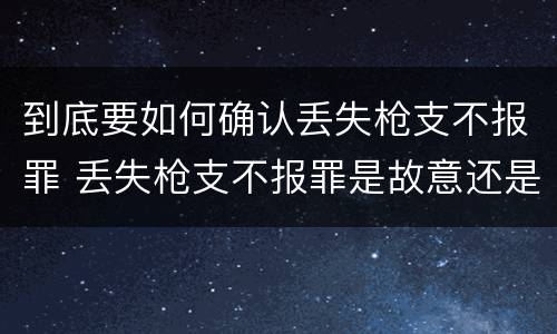 到底要如何确认丢失枪支不报罪 丢失枪支不报罪是故意还是过失