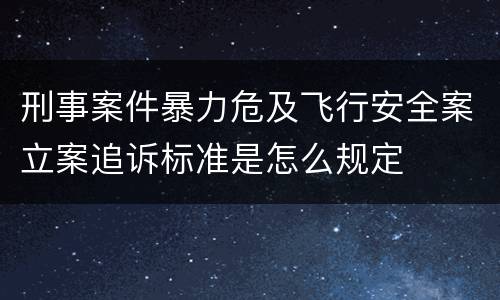 刑事案件暴力危及飞行安全案立案追诉标准是怎么规定