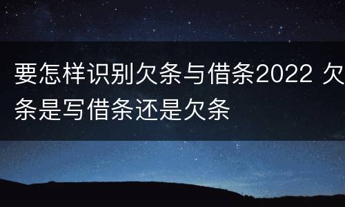 要怎样识别欠条与借条2022 欠条是写借条还是欠条