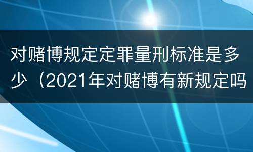 对赌博规定定罪量刑标准是多少（2021年对赌博有新规定吗）