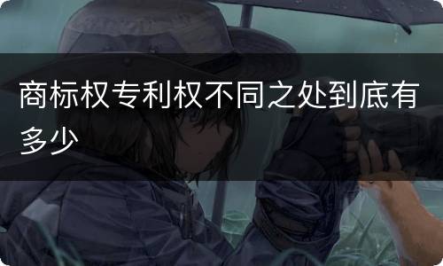 商标权专利权不同之处到底有多少