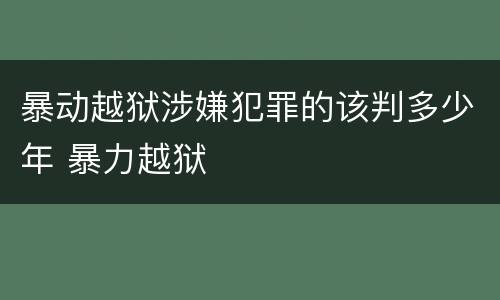 暴动越狱涉嫌犯罪的该判多少年 暴力越狱