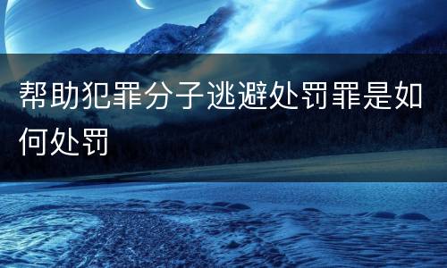 帮助犯罪分子逃避处罚罪是如何处罚
