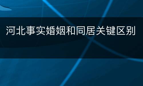河北事实婚姻和同居关键区别