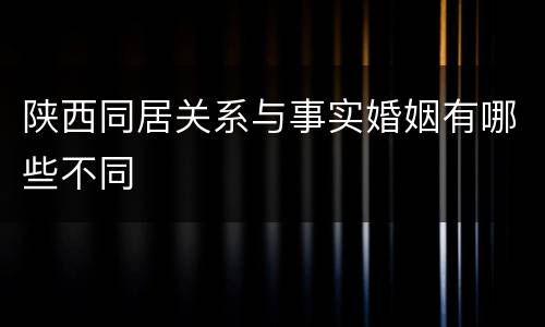 陕西同居关系与事实婚姻有哪些不同