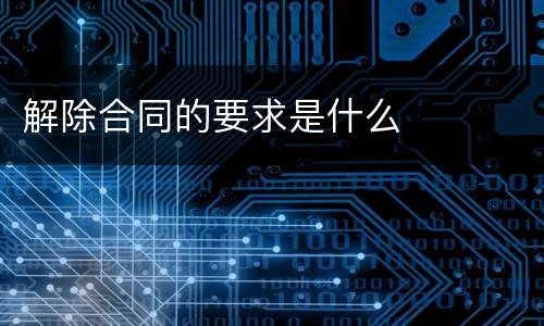 解除合同的要求是什么