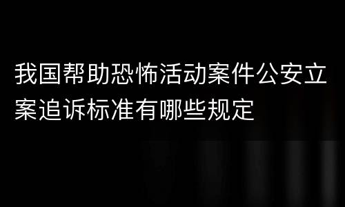 我国帮助恐怖活动案件公安立案追诉标准有哪些规定