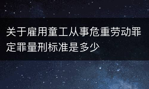 关于雇用童工从事危重劳动罪定罪量刑标准是多少