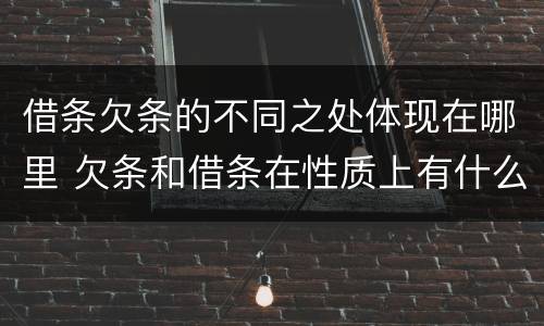 借条欠条的不同之处体现在哪里 欠条和借条在性质上有什么不同
