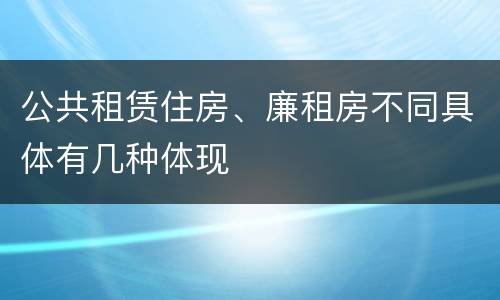 公共租赁住房、廉租房不同具体有几种体现