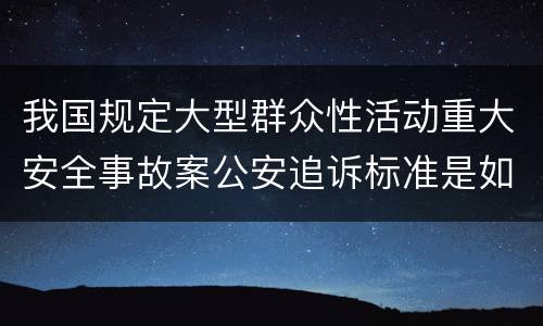 我国规定大型群众性活动重大安全事故案公安追诉标准是如何规定