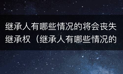 继承人有哪些情况的将会丧失继承权（继承人有哪些情况的将会丧失继承权呢）