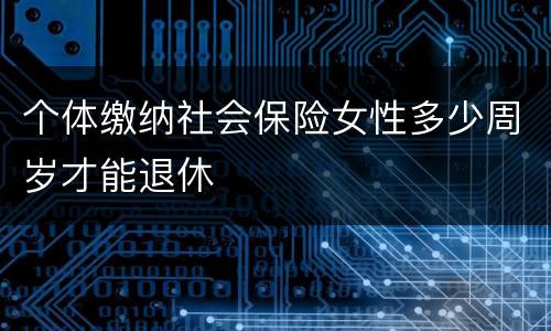 个体缴纳社会保险女性多少周岁才能退休