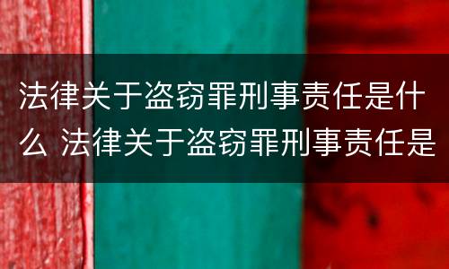 法律关于盗窃罪刑事责任是什么 法律关于盗窃罪刑事责任是什么意思