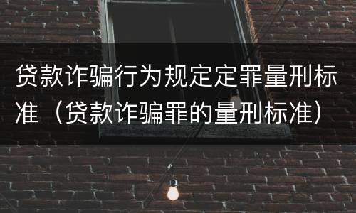 贷款诈骗行为规定定罪量刑标准（贷款诈骗罪的量刑标准）