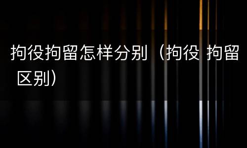 拘役拘留怎样分别（拘役 拘留 区别）