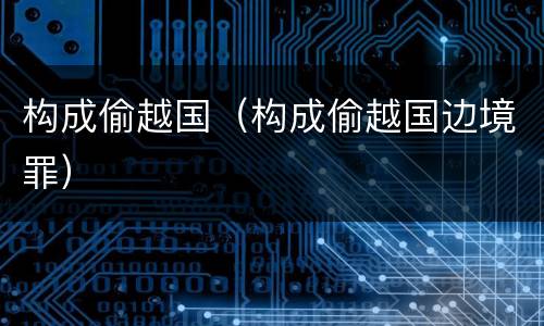 构成偷越国（构成偷越国边境罪）